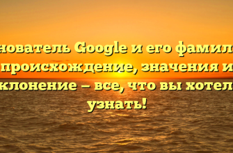 Основатель Google и его фамилия: происхождение, значения и склонение — все, что вы хотели узнать!