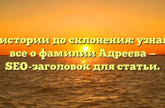 От истории до склонения: узнайте все о фамилии Адреева — SEO-заголовок для статьи.