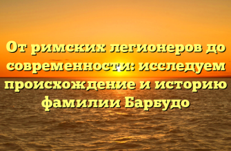 От римских легионеров до современности: исследуем происхождение и историю фамилии Барбудо От римских легионеров до современности: исследуем происхождение и историю фамилии Барбудо
