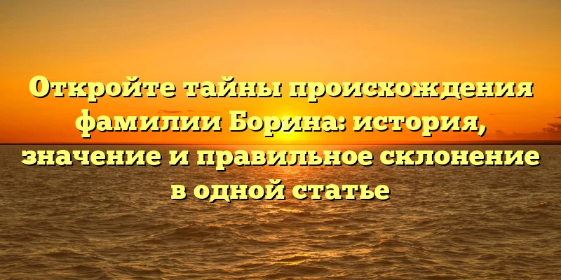 Откройте тайны происхождения фамилии Борина: история, значение и правильное склонение в одной статье Откройте тайны происхождения фамилии Борина: история, значение и правильное склонение в одной статье