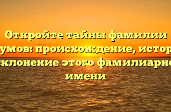 Откройте тайны фамилии Акумов: происхождение, история и склонение этого фамилиарного имени