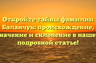 Откройте тайны фамилии Баланчук: происхождение, значение и склонение в нашей подробной статье! Откройте тайны фамилии Баланчук: происхождение, значение и склонение в нашей подробной статье!