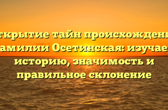 Открытие тайн происхождения фамилии Осетинская: изучаем историю, значимость и правильное склонение