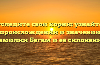 Отследите свои корни: узнайте о происхождении и значении фамилии Бегам и ее склонении Отследите свои корни: узнайте о происхождении и значении фамилии Бегам и ее склонении