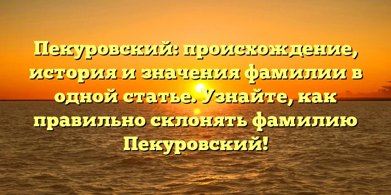 Пекуровский: происхождение, история и значения фамилии в одной статье. Узнайте, как правильно склонять фамилию Пекуровский! Пекуровский: происхождение, история и значения фамилии в одной статье. Узнайте, как правильно склонять фамилию Пекуровский!