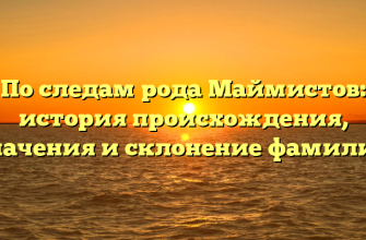По следам рода Маймистов: история происхождения, значения и склонение фамилии