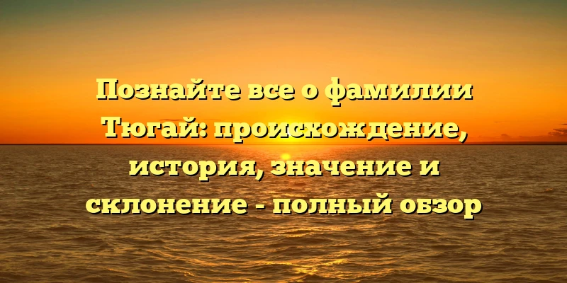 Познайте все о фамилии Тюгай: происхождение, история, значение и склонение - полный обзор Познайте все о фамилии Тюгай: происхождение, история, значение и склонение - полный обзор