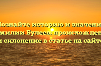 Познайте историю и значение фамилии Булеев: происхождение и склонение в статье на сайте