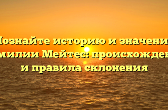 Познайте историю и значение фамилии Мейтес: происхождение и правила склонения
