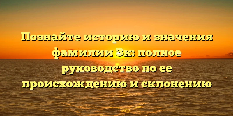 Познайте историю и значения фамилии Зк: полное руководство по ее происхождению и склонению Познайте историю и значения фамилии Зк: полное руководство по ее происхождению и склонению