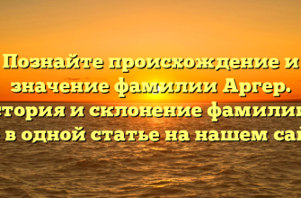 Познайте происхождение и значение фамилии Аргер. История и склонение фамилии — всё в одной статье на нашем сайте Познайте происхождение и значение фамилии Аргер. История и склонение фамилии — всё в одной статье на нашем сайте
