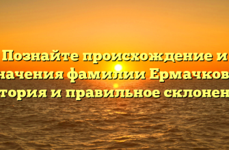 Познайте происхождение и значения фамилии Ермачкова: история и правильное склонение