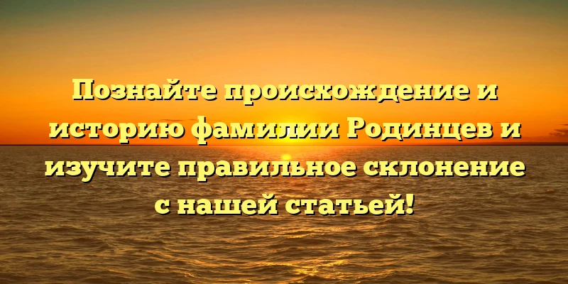 Познайте происхождение и историю фамилии Родинцев и изучите правильное склонение с нашей статьей! Познайте происхождение и историю фамилии Родинцев и изучите правильное склонение с нашей статьей!
