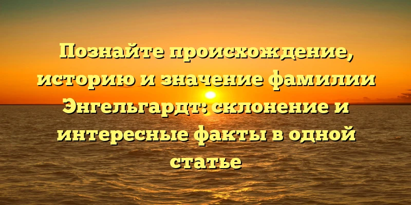 Познайте происхождение, историю и значение фамилии Энгельгардт: склонение и интересные факты в одной статье Познайте происхождение, историю и значение фамилии Энгельгардт: склонение и интересные факты в одной статье