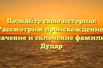 Познайте свою историю: Рассмотрим происхождение, значение и склонение фамилии Дудар
