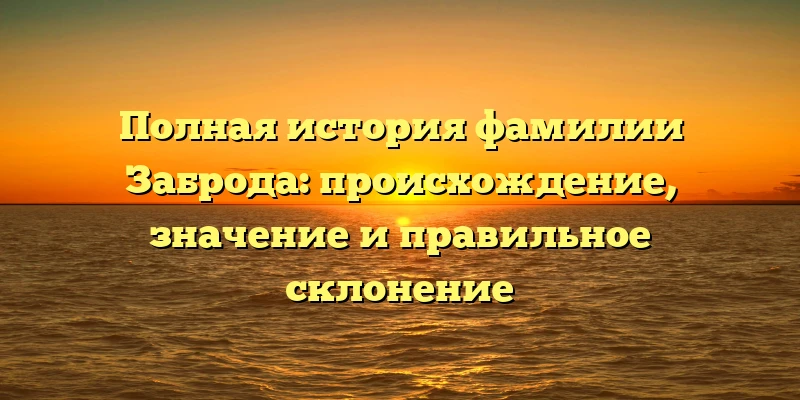 Полная история фамилии Заброда: происхождение, значение и правильное склонение Полная история фамилии Заброда: происхождение, значение и правильное склонение