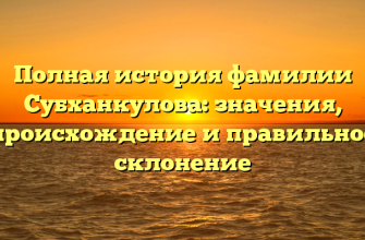 Полная история фамилии Субханкулова: значения, происхождение и правильное склонение