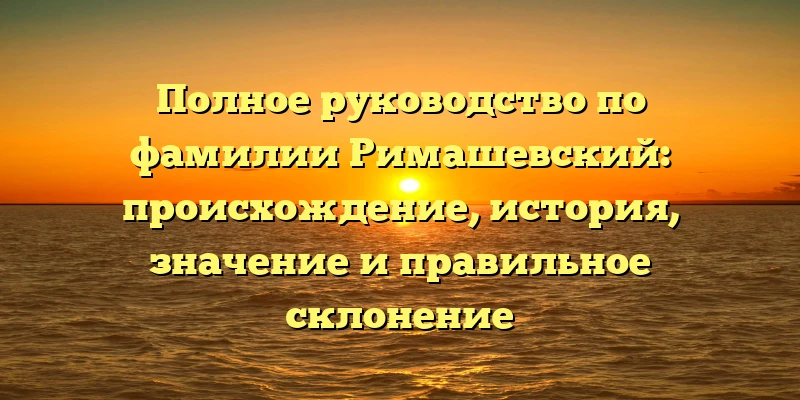 Полное руководство по фамилии Римашевский: происхождение, история, значение и правильное склонение Полное руководство по фамилии Римашевский: происхождение, история, значение и правильное склонение