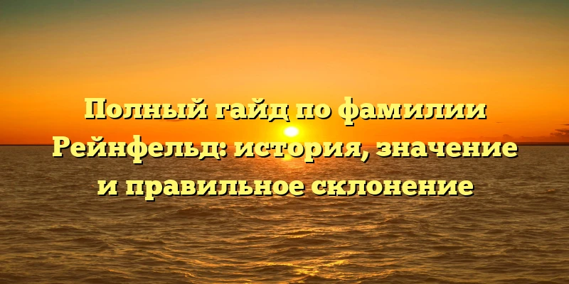 Полный гайд по фамилии Рейнфельд: история, значение и правильное склонение Полный гайд по фамилии Рейнфельд: история, значение и правильное склонение