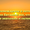 Происхождение и история фамилии Батавин: все, что нужно знать о значении и склонении.