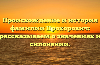 Происхождение и история фамилии Прохорович: рассказываем о значениях и склонении.