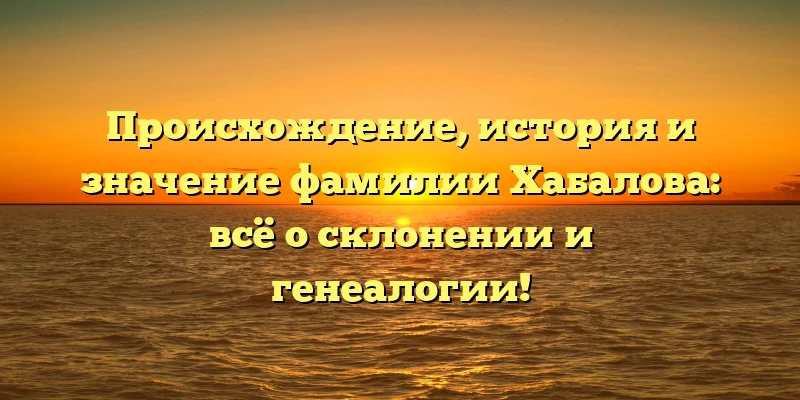 Происхождение, история и значение фамилии Хабалова: всё о склонении и генеалогии! Происхождение, история и значение фамилии Хабалова: всё о склонении и генеалогии!