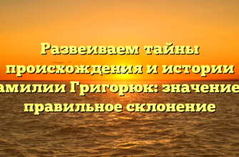 Развеиваем тайны происхождения и истории фамилии Григорюк: значение и правильное склонение