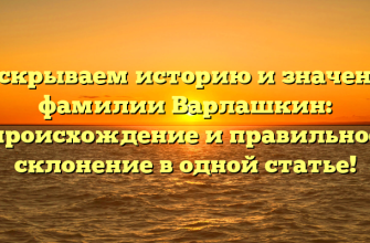 Раскрываем историю и значение фамилии Варлашкин: происхождение и правильное склонение в одной статье!
