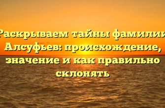 Раскрываем тайны фамилии Алсуфьев: происхождение, значение и как правильно склонять