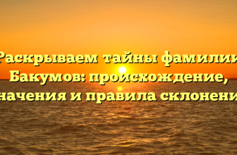 Раскрываем тайны фамилии Бакумов: происхождение, значения и правила склонения