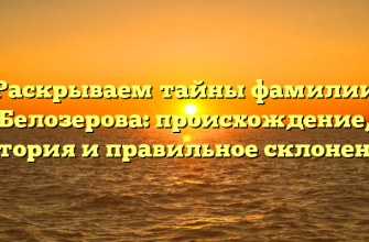 Раскрываем тайны фамилии Белозерова: происхождение, история и правильное склонение
