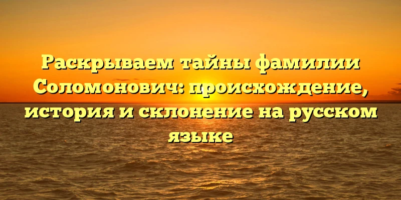 Раскрываем тайны фамилии Соломонович: происхождение, история и склонение на русском языке Раскрываем тайны фамилии Соломонович: происхождение, история и склонение на русском языке