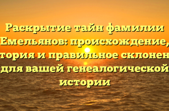 Раскрытие тайн фамилии Емельянов: происхождение, история и правильное склонение для вашей генеалогической истории Раскрытие тайн фамилии Емельянов: происхождение, история и правильное склонение для вашей генеалогической истории