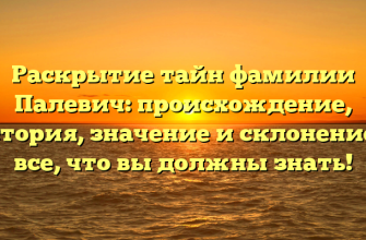 Раскрытие тайн фамилии Палевич: происхождение, история, значение и склонение — все, что вы должны знать!