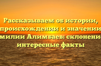 Рассказываем об истории, происхождении и значении фамилии Алимбаев: склонение и интересные факты