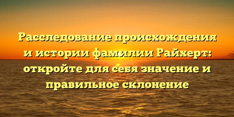 Расследование происхождения и истории фамилии Райхерт: откройте для себя значение и правильное склонение Расследование происхождения и истории фамилии Райхерт: откройте для себя значение и правильное склонение