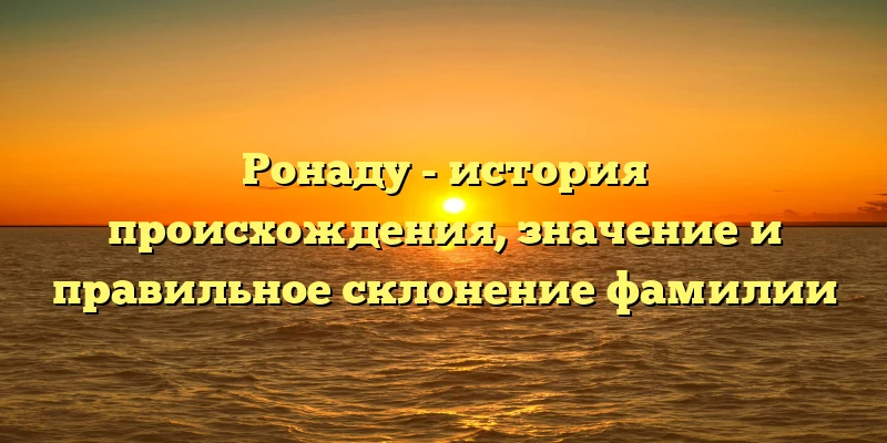 Ронаду - история происхождения, значение и правильное склонение фамилии Ронаду - история происхождения, значение и правильное склонение фамилии
