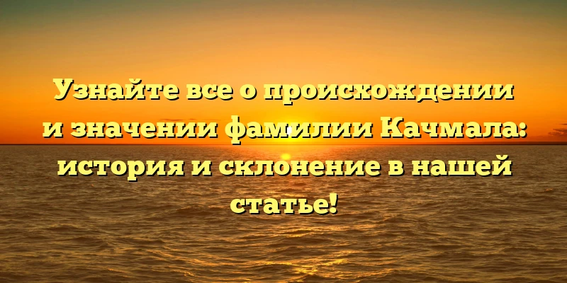 Узнайте все о происхождении и значении фамилии Качмала: история и склонение в нашей статье! Узнайте все о происхождении и значении фамилии Качмала: история и склонение в нашей статье!