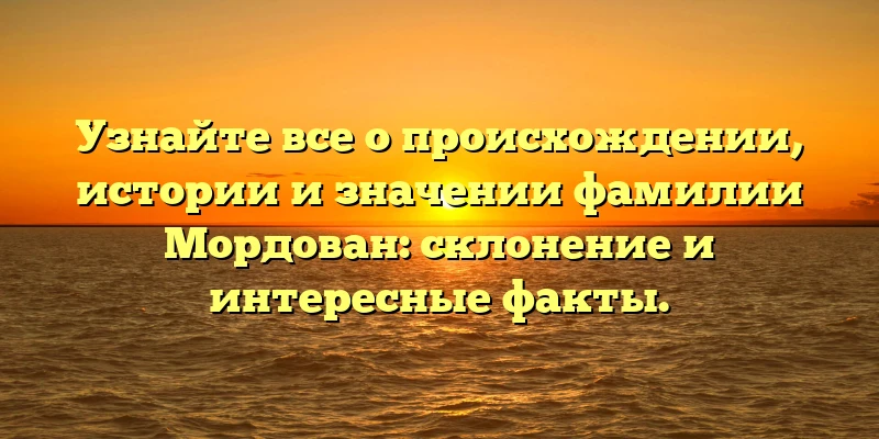 Узнайте все о происхождении, истории и значении фамилии Мордован: склонение и интересные факты. Узнайте все о происхождении, истории и значении фамилии Мордован: склонение и интересные факты.