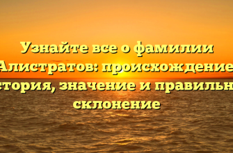 Узнайте все о фамилии Алистратов: происхождение, история, значение и правильное склонение