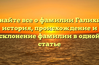 Узнайте все о фамилии Галихин: история, происхождение и склонение фамилии в одной статье