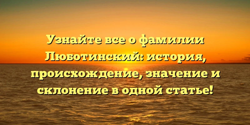 Узнайте все о фамилии Люботинский: история, происхождение, значение и склонение в одной статье! Узнайте все о фамилии Люботинский: история, происхождение, значение и склонение в одной статье!