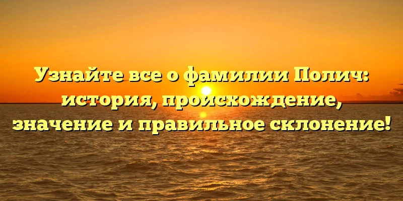 Узнайте все о фамилии Полич: история, происхождение, значение и правильное склонение! Узнайте все о фамилии Полич: история, происхождение, значение и правильное склонение!