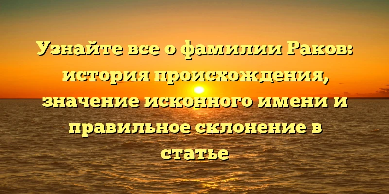 Узнайте все о фамилии Раков: история происхождения, значение исконного имени и правильное склонение в статье Узнайте все о фамилии Раков: история происхождения, значение исконного имени и правильное склонение в статье