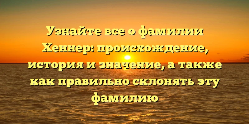 Узнайте все о фамилии Хеннер: происхождение, история и значение, а также как правильно склонять эту фамилию