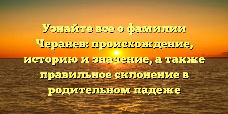 Узнайте все о фамилии Черанев: происхождение, историю и значение, а также правильное склонение в родительном падеже Узнайте все о фамилии Черанев: происхождение, историю и значение, а также правильное склонение в родительном падеже
