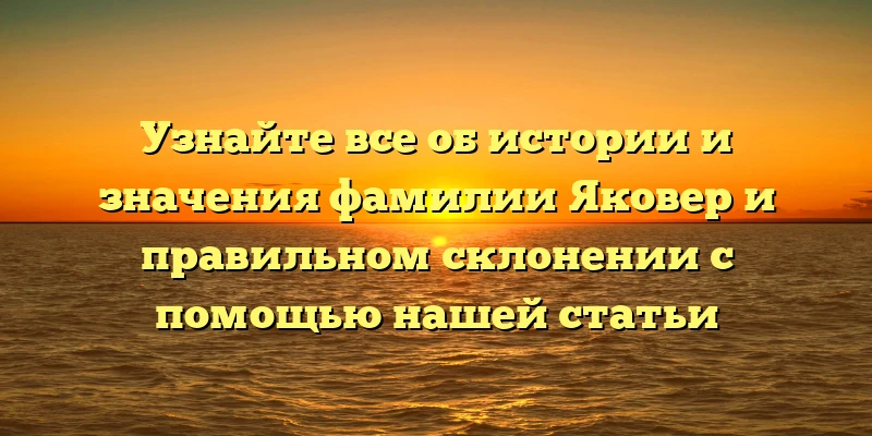 Узнайте все об истории и значения фамилии Яковер и правильном склонении с помощью нашей статьи Узнайте все об истории и значения фамилии Яковер и правильном склонении с помощью нашей статьи