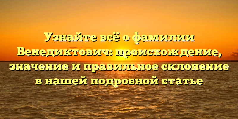 Узнайте всё о фамилии Венедиктович: происхождение, значение и правильное склонение в нашей подробной статье Узнайте всё о фамилии Венедиктович: происхождение, значение и правильное склонение в нашей подробной статье