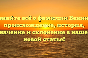 Узнайте всё о фамилии Венина: происхождение, история, значение и склонение в нашей новой статье!