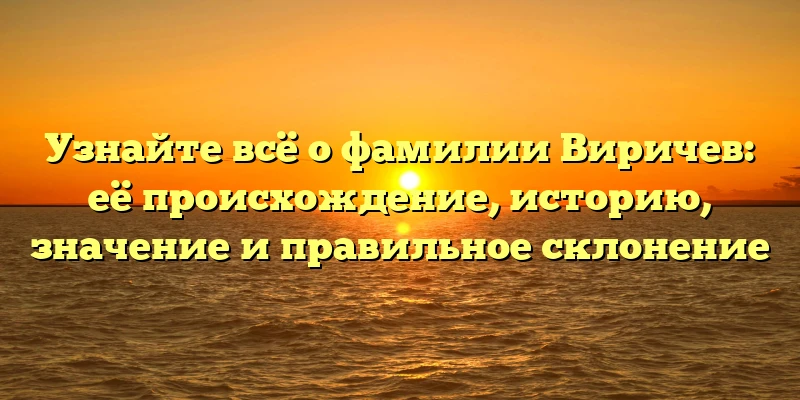 Узнайте всё о фамилии Виричев: её происхождение, историю, значение и правильное склонение Узнайте всё о фамилии Виричев: её происхождение, историю, значение и правильное склонение